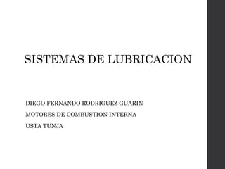 SISTEMAS DE LUBRICACION
DIEGO FERNANDO RODRIGUEZ GUARIN
MOTORES DE COMBUSTION INTERNA
USTA TUNJA
 