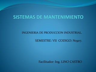 INGENIERIA DE PRODUCCION INDUSTRIAL.
SEMESTRE: VII CODIGO: N1907.
Facilitador: Ing. LINO CASTRO
 