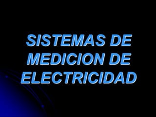 SISTEMAS DE MEDICION DE ELECTRICIDAD 