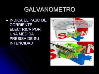 GALVANOMETROINDICA EL PASO DE CORRIENTE ELECTRICA POR UNA MEDIDA PRESISA DE SU INTENCIDAD