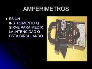 AMPERIMETROSES UN INSTRUMENTO Q SIRVE PARA MEDIR LA INTENCIDAD Q ESTA CIRCULANDO