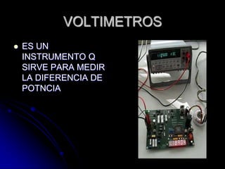 VOLTIMETROSES UN INSTRUMENTO Q SIRVE PARA MEDIR LA DIFERENCIA DE POTNCIA