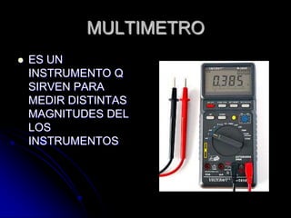 MULTIMETROES UN INSTRUMENTO Q SIRVEN PARA MEDIR DISTINTAS MAGNITUDES DEL LOS INSTRUMENTOS