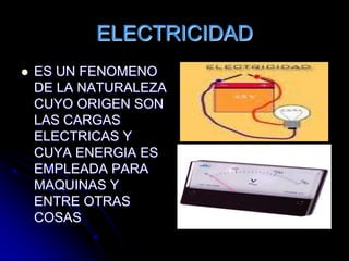 ELECTRICIDADES UN FENOMENO DE LA NATURALEZA CUYO ORIGEN SON LAS CARGAS ELECTRICAS Y CUYA ENERGIA ES EMPLEADA PARA MAQUINAS Y ENTRE OTRAS COSAS