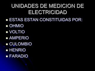 UNIDADES DE MEDICION DE ELECTRICIDADESTAS ESTAN CONSTITUIDAS POR:OHMIOVOLTIOAMPERIOCULOMBIOHENRIOFARADIO