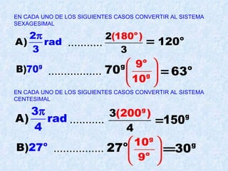 EN CADA UNO DE LOS SIGUIENTES CASOS CONVERTIR AL SISTEMA SEXAGESIMAL ........... ................. EN CADA UNO DE LOS SIGUIENTES CASOS CONVERTIR AL SISTEMA CENTESIMAL ........... ................ 