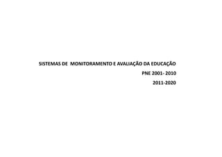 SISTEMAS DE MONITORAMENTO E AVALIAÇÃO DA EDUCAÇÃO
                                    PNE 2001- 2010
                                        2011-2020
 