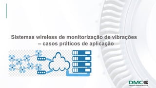 Sistemas wireless de monitorização de vibrações
– casos práticos de aplicação
 