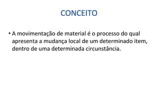 CONCEITO
• A movimentação de material é o processo do qual
apresenta a mudança local de um determinado item,
dentro de uma determinada circunstância.
 