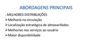 ABORDAGENS PRINCIPAIS
⮚MELHORES DISTRIBUIÇÕES
⮚Melhoria na circulação
⮚Localização estratégica de almoxarifados
⮚Melhorias nos serviços ao usuário
⮚Maior disponibilidade
 