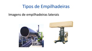 Tipos de Empilhadeiras
Imagens de empilhadeiras laterais
 
