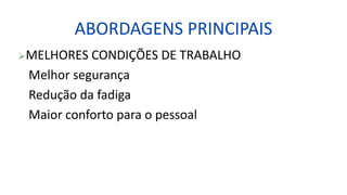 ABORDAGENS PRINCIPAIS
MELHORES CONDIÇÕES DE TRABALHO
Melhor segurança
Redução da fadiga
Maior conforto para o pessoal
 