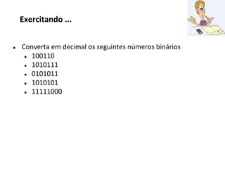 ● Converta em decimal os seguintes números binários
● 100110
● 1010111
● 0101011
● 1010101
● 11111000
Exercitando ...
 