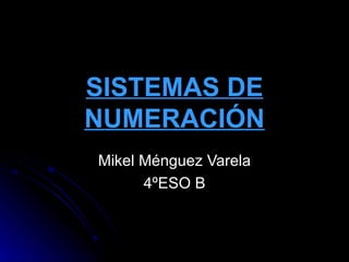 SISTEMAS DE NUMERACIÓN Mikel Ménguez Varela 4ºESO B 