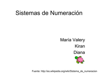 Sistemas de Numeración



                              María Valery
                                     Kiran
                                    Diana



     Fuente: http://es.wikipedia.org/wiki/Sistema_de_numeracion
 