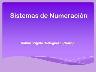 Sistemas de Numeración



   Kathia brigitte Rodríguez Pichardo
 