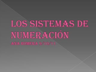 LOS SISTEMAS DE NUMERACIÓNAna romera 9/10/11 