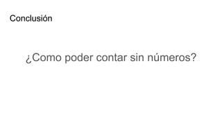 Conclusión
¿Como poder contar sin números?
 