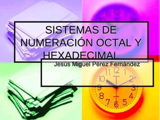 SISTEMAS DE NUMERACIÓN OCTAL Y HEXADECIMAL ,[object Object]