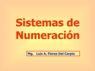 Sistemas de
Numeración
  Mg. Luis A. Florez Del Carpio
 