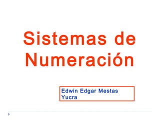 Sistemas de
Numeración
   Edwin Edgar Mestas
   Yucra
 