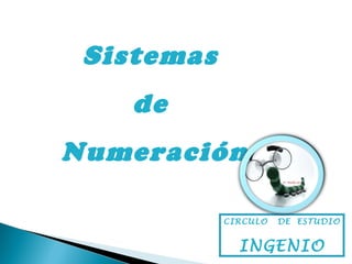Sistemas
de
Numeración
CIRCULO DE ESTUDIO
INGENIO
 
