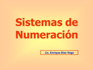 Sistemas de
Numeración
Lic. Enrique Díaz Vega
 