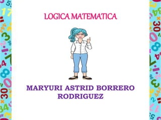 LOGICA MATEMATICA
MARYURI ASTRID BORRERO
RODRIGUEZ
 