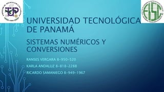 UNIVERSIDAD TECNOLÓGICA
DE PANAMÁ
RANSES VERGARA 8-950-520
KARLA ANDALUZ 8-818-2288
RICARDO SAMANIEGO 8-949-1967
SISTEMAS NUMÉRICOS Y
CONVERSIONES
 