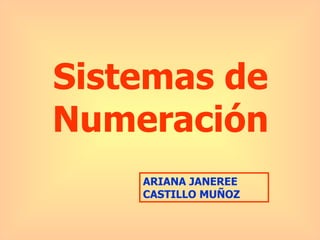 Sistemas de Numeración ARIANA JANEREE CASTILLO MUÑOZ 