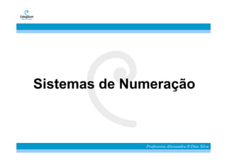Sistemas de Numeração



              Professora Alessandra R Dias Silva
 