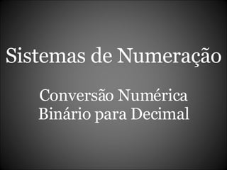 Sistemas de Numeração Conversão Numérica Binário para Decimal 