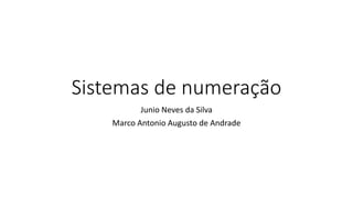Sistemas de numeração
Junio Neves da Silva
Marco Antonio Augusto de Andrade
 