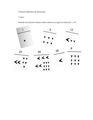 O Sistema Babilônico de Numeração.
1ª parte:
Partindo da escrita dos números abaixo descreva as regras do sistema de 1 a 59.
 
