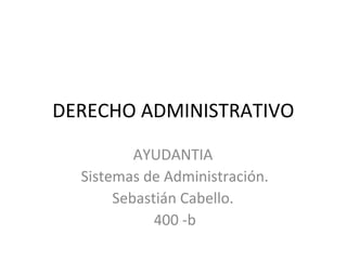 DERECHO ADMINISTRATIVO
AYUDANTIA
Sistemas de Administración.
Sebastián Cabello.
400 -b
 