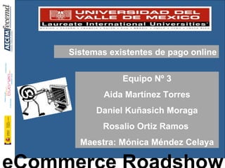 Sistemas existentes de pago online Equipo Nº 3 Aida Martínez Torres Daniel Kuñasich Moraga Rosalio Ortiz Ramos  Maestra: Mónica Méndez Celaya 