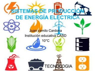 SISTEMAS DE PRODUCCIÓN
DE ENERGÍA ELÉCTRICA
Juan camilo Cardona
Institución educativa CASD
10*C
TECNOLOGIA
 