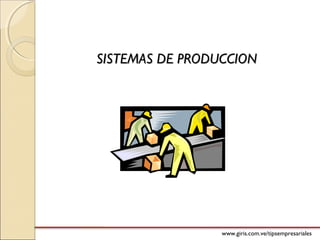 www.giris.com.ve/tipsempresariales
SISTEMAS DE PRODUCCIONSISTEMAS DE PRODUCCION
 