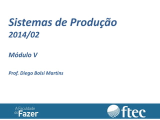 Sistemas de Produção 2014/02 Módulo V Prof. Diego Bolsi Martins  
