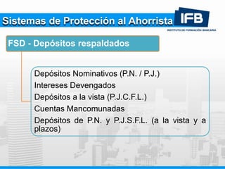 Sistemas de Protección al Ahorrista
FSD - Depósitos respaldados
Depósitos Nominativos (P.N. / P.J.)
Intereses Devengados
Depósitos a la vista (P.J.C.F.L.)
Cuentas Mancomunadas
Depósitos de P.N. y P.J.S.F.L. (a la vista y a
plazos)
 