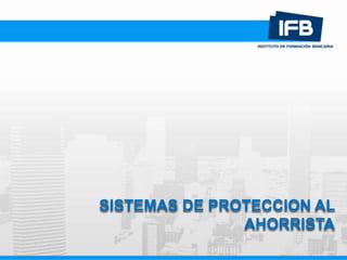 SISTEMAS DE PROTECCION AL
AHORRISTA
 