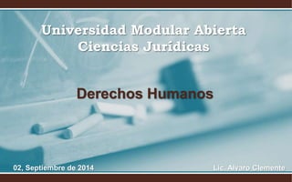Universidad Modular Abierta 
Ciencias Jurídicas 
Derechos Humanos 
02, Septiembre de 2014 Lic. Alvaro Clemente 
 