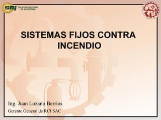 SISTEMAS FIJOS CONTRA
INCENDIO
Ing. Juan Lozano Berríos
Gerente General de RCI SAC
 