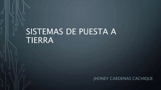 SISTEMAS DE PUESTA A
TIERRA
JHONEY CARDENAS CACHIQUE
 