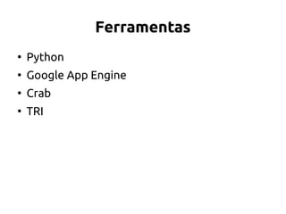 Ferramentas
●
Python
●
Google App Engine
●
Crab
●
TRI
 