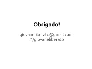 Obrigado!
giovaneliberato@gmail.com
.*/giovaneliberato
 