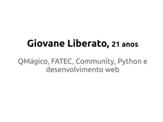 Giovane Liberato, 21 anos
QMágico, FATEC, Community, Python e
desenvolvimento web
 