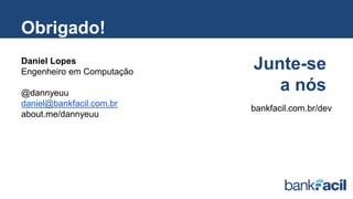 Obrigado!
Daniel Lopes
Engenheiro em Computação
@dannyeuu
daniel@bankfacil.com.br
about.me/dannyeuu
Junte-se
a nós
bankfacil.com.br/dev
 