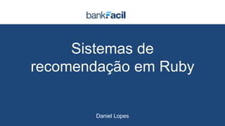 Sistemas de
recomendação em Ruby
Daniel Lopes
 