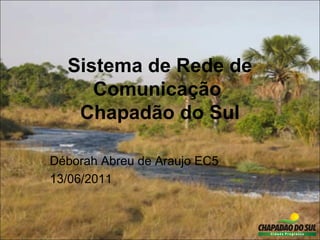 Sistema de Rede de
     Comunicação
   Chapadão do Sul

Déborah Abreu de Araujo EC5
13/06/2011
 